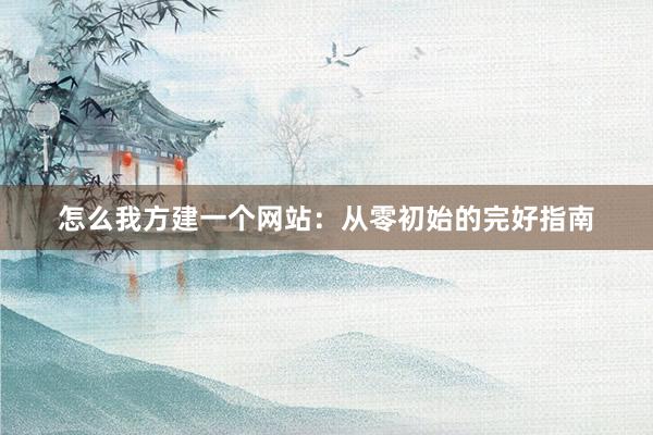 怎么我方建一个网站：从零初始的完好指南