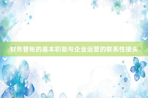 财务管帐的基本职能与企业运营的联系性接头