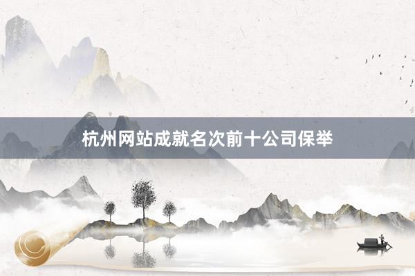 杭州网站成就名次前十公司保举