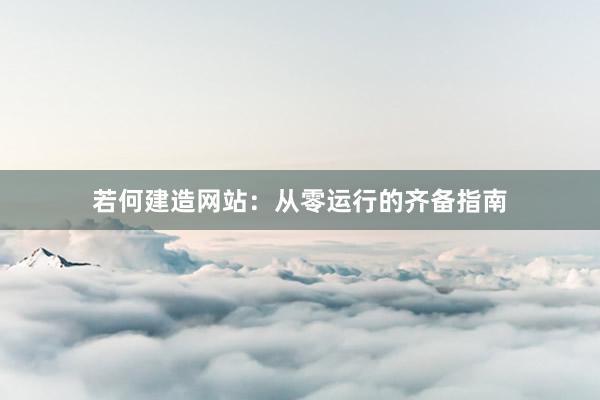 若何建造网站：从零运行的齐备指南