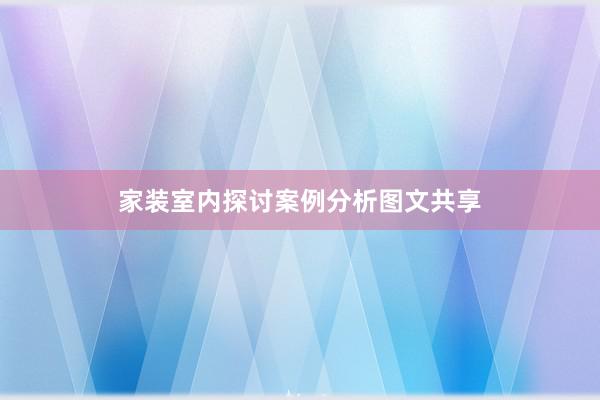 家装室内探讨案例分析图文共享