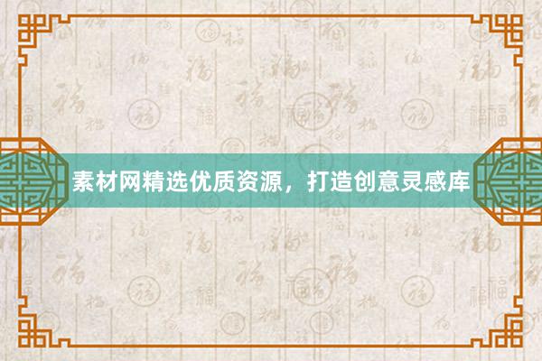 素材网精选优质资源，打造创意灵感库