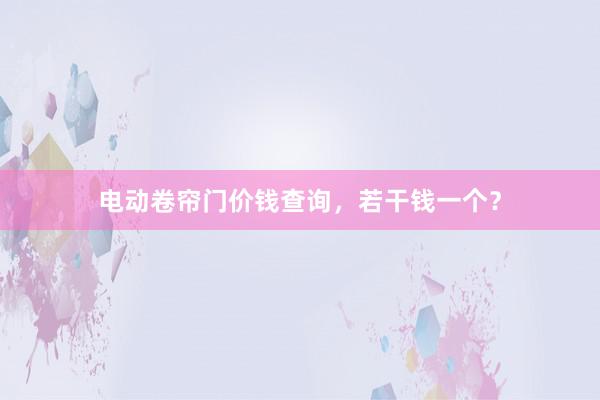 电动卷帘门价钱查询，若干钱一个？