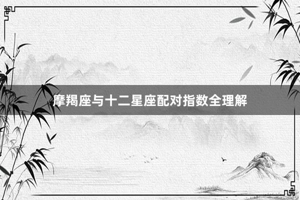 摩羯座与十二星座配对指数全理解