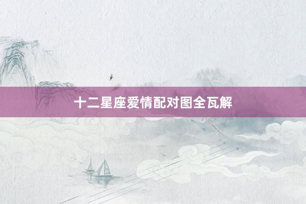 十二星座爱情配对图全瓦解