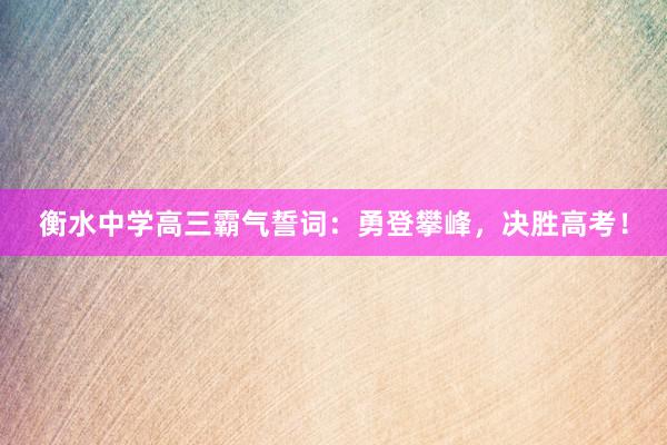 衡水中学高三霸气誓词：勇登攀峰，决胜高考！