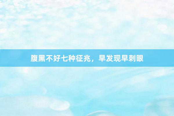 腹黑不好七种征兆，早发现早刺眼