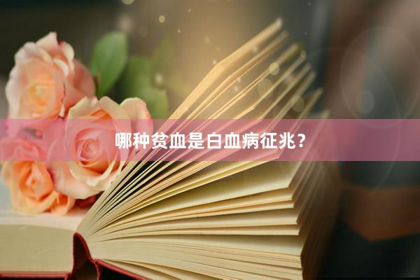 哪种贫血是白血病征兆？