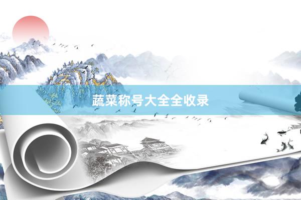 蔬菜称号大全全收录