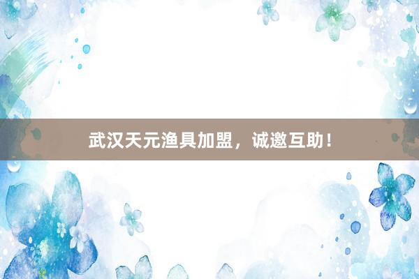武汉天元渔具加盟,诚邀互助!