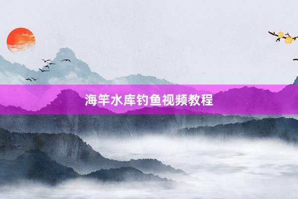 海竿水库钓鱼视频教程