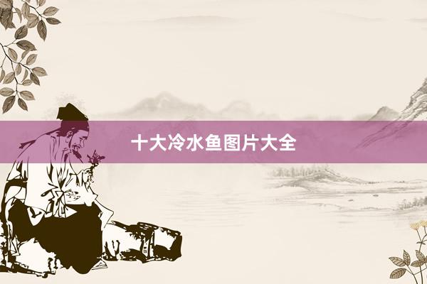十大冷水鱼图片大全