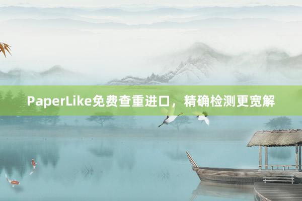 PaperLike免费查重进口，精确检测更宽解
